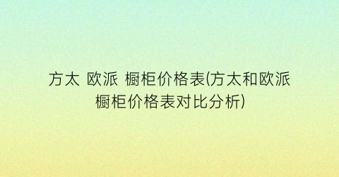 方太 欧派 橱柜价格表(方太和欧派橱柜价格表对比分析)